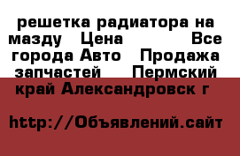  решетка радиатора на мазду › Цена ­ 4 500 - Все города Авто » Продажа запчастей   . Пермский край,Александровск г.